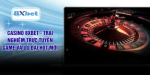 Casino 8XBET - Trải Nghiệm Trực Tuyến Game Và Ưu Đãi Hot Mới