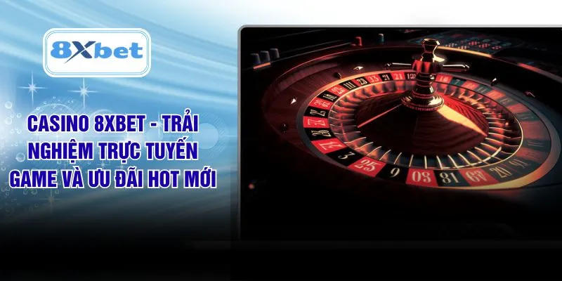 Casino 8XBET - Trải Nghiệm Trực Tuyến Game Và Ưu Đãi Hot Mới