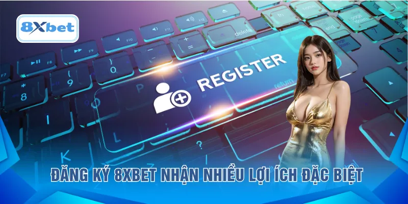 Đăng ký 8XBET nhận nhiều lợi ích đặc biệt