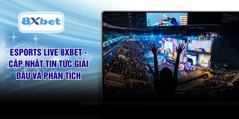 Esports Live 8XBET - Cập Nhật Tin Tức Giải Đấu Và Phân Tích