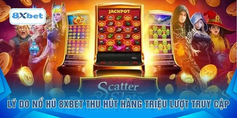 Lý do nổ hũ 8XBET thu hút hàng triệu lượt truy cập
