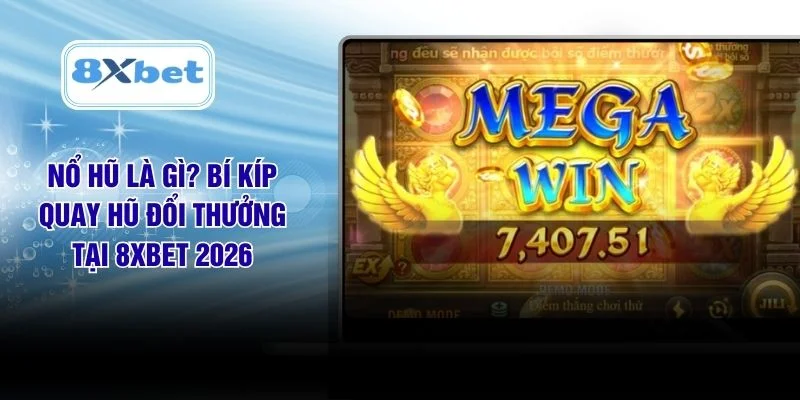 Nổ Hũ Là Gì? Bí Kíp Quay Hũ Đổi Thưởng Tại 8XBET 2026