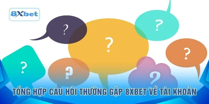 Tổng hợp câu hỏi thường gặp 8XBET về tài khoản