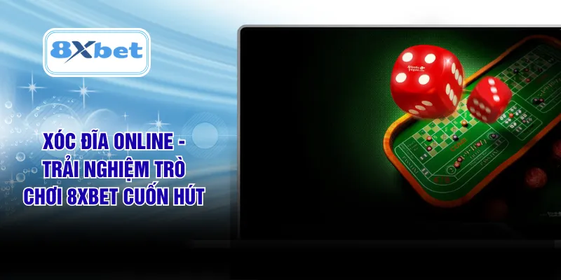 Xóc Đĩa Online - Trải Nghiệm Trò Chơi 8XBET Cuốn Hút